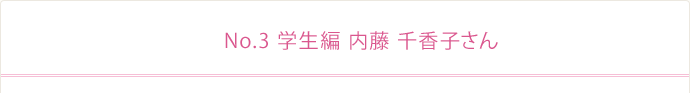 No.3 学生編 内藤千香子さん