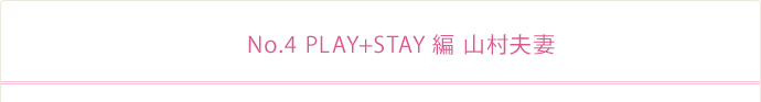 No.4 PLAY+STAY編 山村夫妻